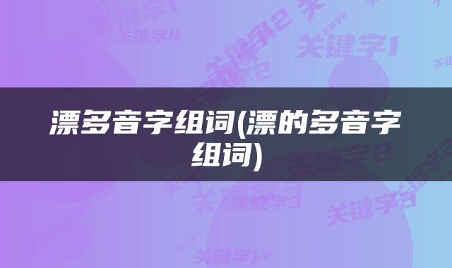 漂多音字组词(漂的多音字组词)