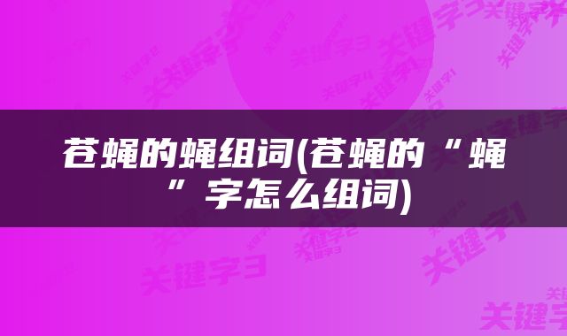 苍蝇的蝇组词(苍蝇的“蝇”字怎么组词)