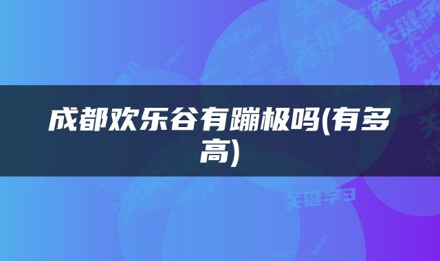 成都欢乐谷有蹦极吗(有多高)