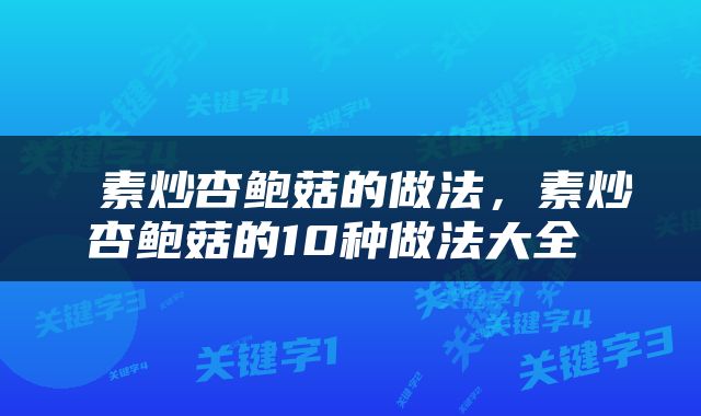  素炒杏鲍菇的做法，素炒杏鲍菇的10种做法大全 