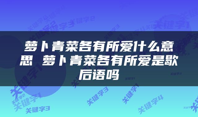 萝卜青菜各有所爱什么意思 萝卜青菜各有所爱是歇后语吗