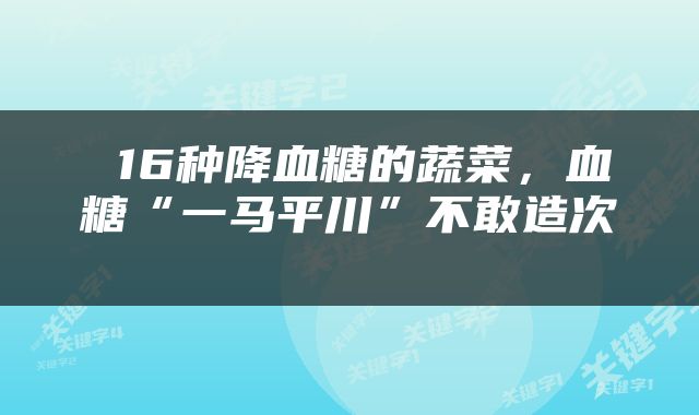  16种降血糖的蔬菜，血糖“一马平川”不敢造次 