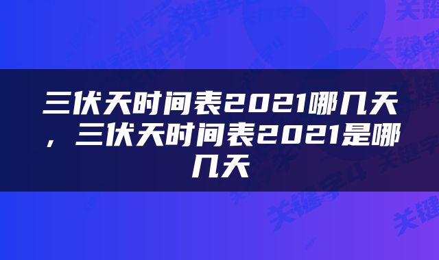 三伏天时间表2021哪几天，三伏天时间表2021是哪几天