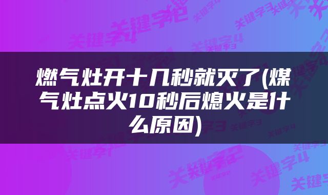 燃气灶开十几秒就灭了(煤气灶点火10秒后熄火是什么原因)