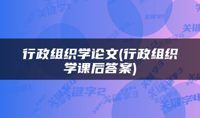 行政组织学论文(行政组织学课后答案)