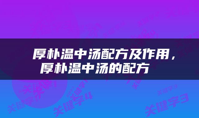  厚朴温中汤配方及作用，厚朴温中汤的配方 