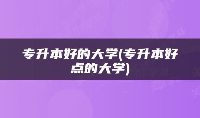 专升本好的大学(专升本好点的大学)