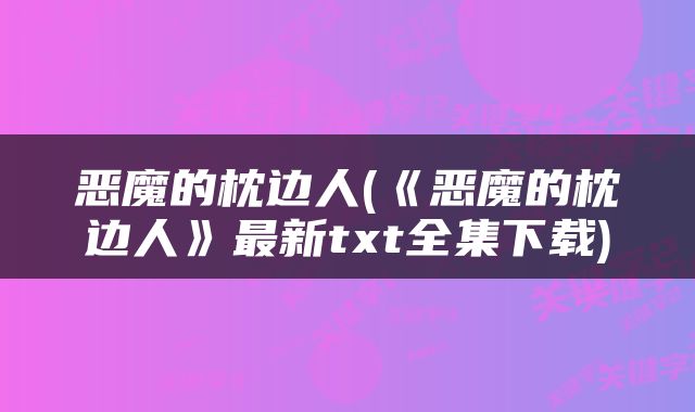 恶魔的枕边人(《恶魔的枕边人》最新txt全集下载)