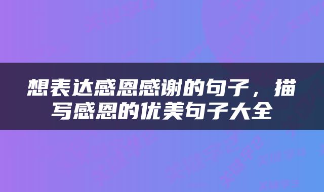 想表达感恩感谢的句子，描写感恩的优美句子大全