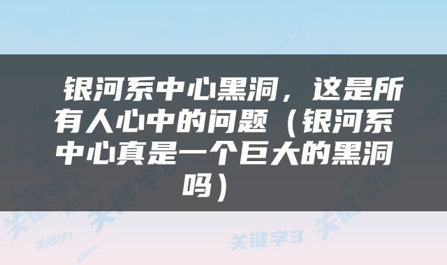  银河系中心黑洞，这是所有人心中的问题（银河系中心真是一个巨大的黑洞吗） 