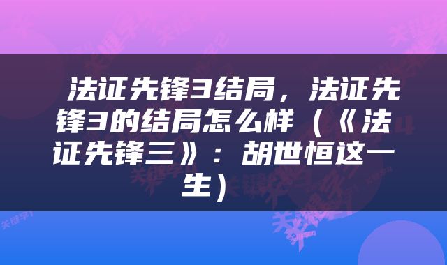  法证先锋3结局，法证先锋3的结局怎么样（《法证先锋三》：胡世恒这一生） 