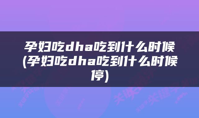 孕妇吃dha吃到什么时候(孕妇吃dha吃到什么时候停)