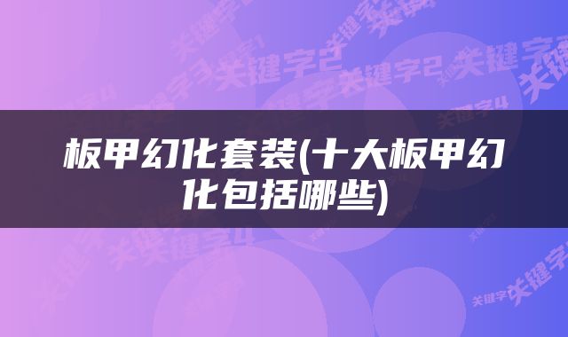板甲幻化套装(十大板甲幻化包括哪些)