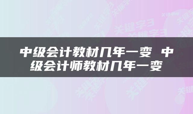 中级会计教材几年一变 中级会计师教材几年一变