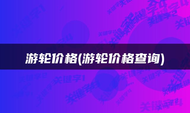 游轮价格(游轮价格查询)