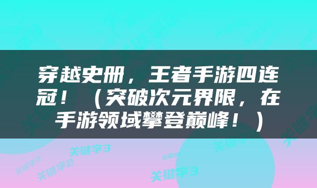 穿越史册，王者手游四连冠！（突破次元界限，在手游领域攀登巅峰！）