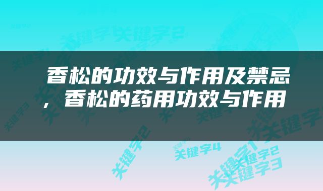  香松的功效与作用及禁忌，香松的药用功效与作用 