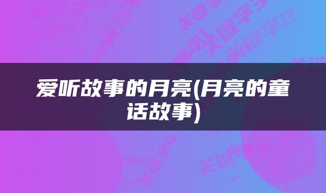 爱听故事的月亮(月亮的童话故事)