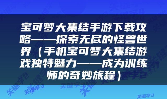 宝可梦大集结手游下载攻略——探索无尽的怪兽世界（手机宝可梦大集结游戏独特魅力——成为训练师的奇妙旅程）