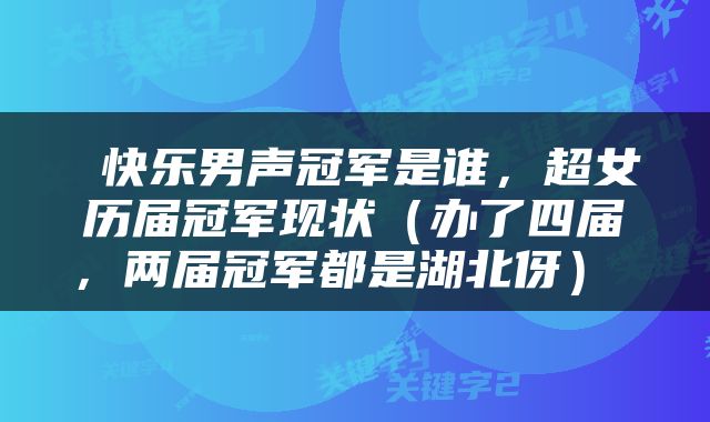  快乐男声冠军是谁，超女历届冠军现状（办了四届，两届冠军都是湖北伢） 