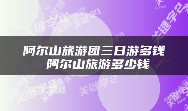 阿尔山旅游团三日游多钱 阿尔山旅游多少钱