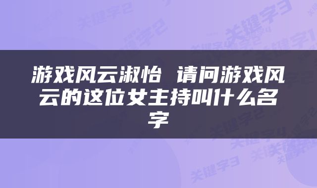 游戏风云淑怡 请问游戏风云的这位女主持叫什么名字