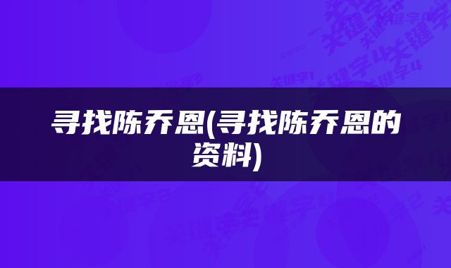 寻找陈乔恩(寻找陈乔恩的资料)