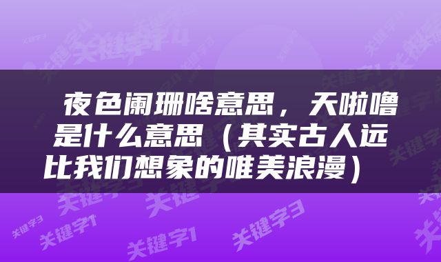  夜色阑珊啥意思，天啦噜是什么意思（其实古人远比我们想象的唯美浪漫） 