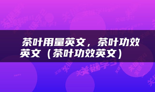  茶叶用量英文，茶叶功效英文（茶叶功效英文） 
