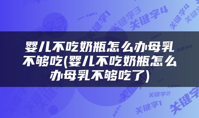 婴儿不吃奶瓶怎么办母乳不够吃(婴儿不吃奶瓶怎么办母乳不够吃了)