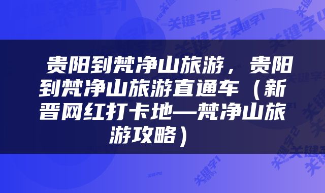  贵阳到梵净山旅游，贵阳到梵净山旅游直通车（新晋网红打卡地—梵净山旅游攻略） 