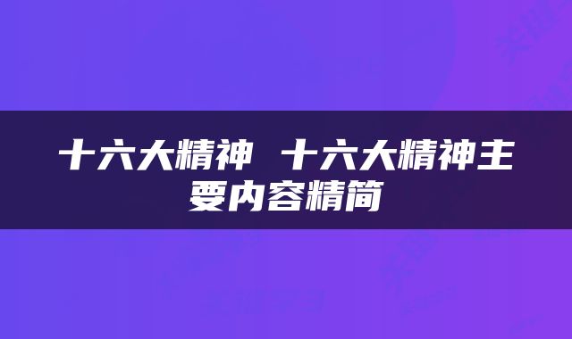 十六大精神 十六大精神主要内容精简
