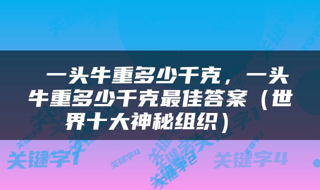  一头牛重多少千克，一头牛重多少千克最佳答案（世界十大神秘组织） 