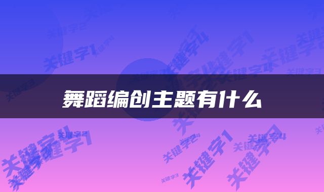 舞蹈编创主题有什么