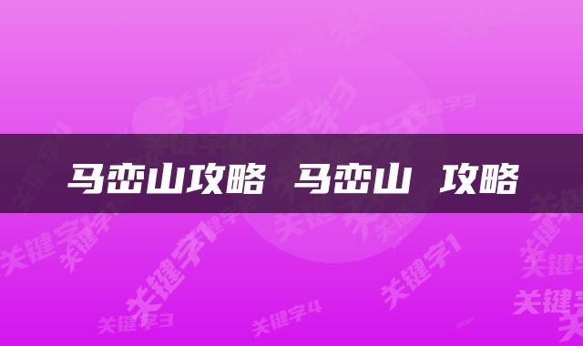 马峦山攻略 马峦山 攻略