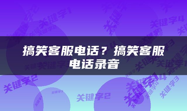 搞笑客服电话？搞笑客服电话录音