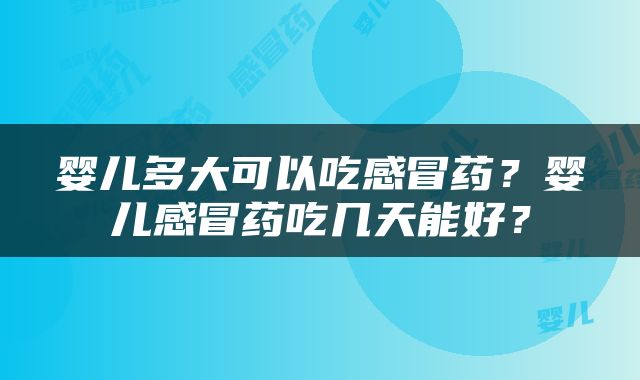 婴儿多大可以吃感冒药？婴儿感冒药吃几天能好？