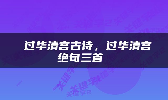  过华清宫古诗，过华清宫绝句三首 