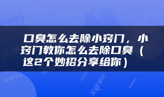  口臭怎么去除小窍门，小窍门教你怎么去除口臭（这2个妙招分享给你） 