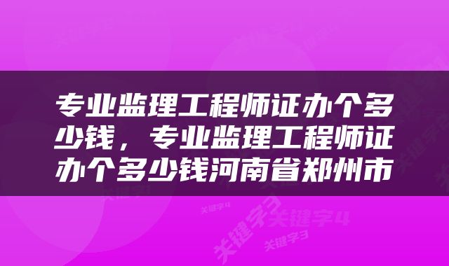 专业监理工程师证办个多少钱，专业监理工程师证办个多少钱河南省郑州市