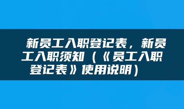 新员工入职登记表,新员工入职须知(《员工入职登记表》使用说明)