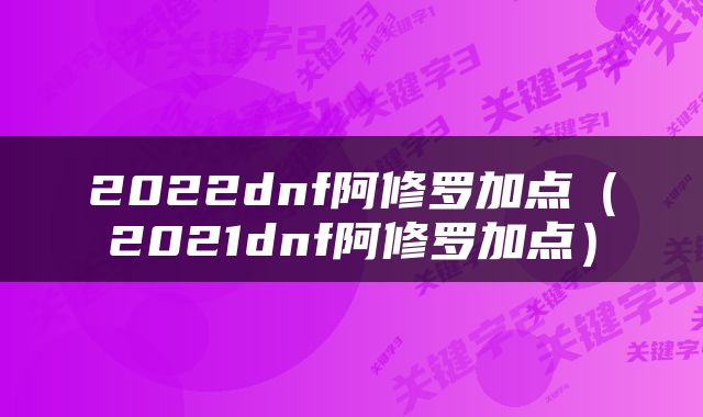 2022dnf阿修罗加点（2021dnf阿修罗加点）