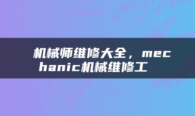  机械师维修大全，mechanic机械维修工 