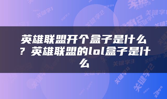 英雄联盟开个盒子是什么？英雄联盟的lol盒子是什么