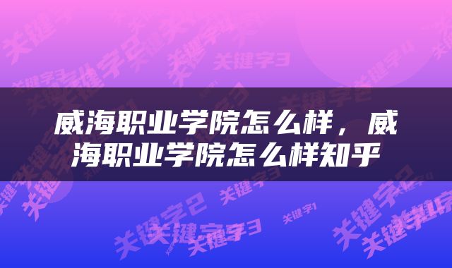 威海职业学院怎么样，威海职业学院怎么样知乎