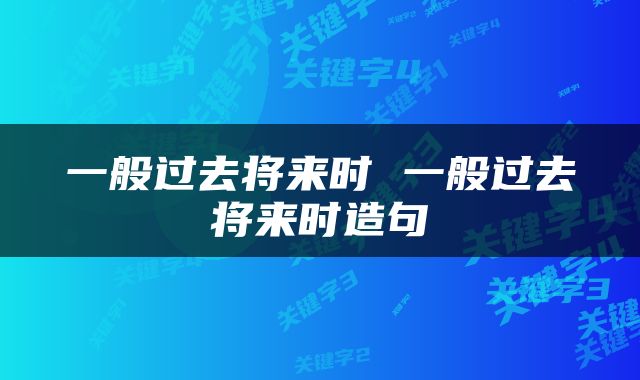 一般过去将来时 一般过去将来时造句