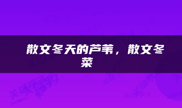  散文冬天的芦苇，散文冬菜 