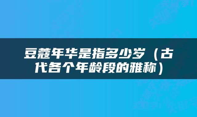 豆蔻年华是指多少岁（古代各个年龄段的雅称）