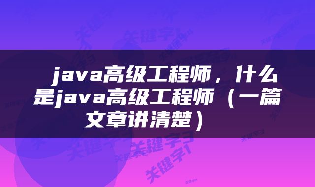  java高级工程师，什么是java高级工程师（一篇文章讲清楚） 