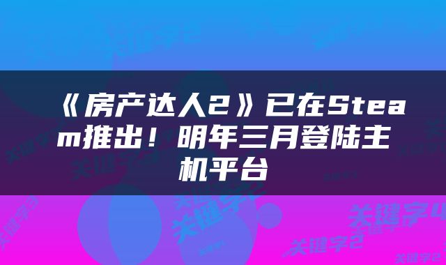 《房产达人2》已在Steam推出！明年三月登陆主机平台